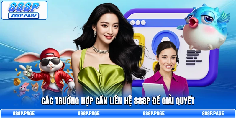 Các trường hợp cần liên hệ 888P để giải quyết