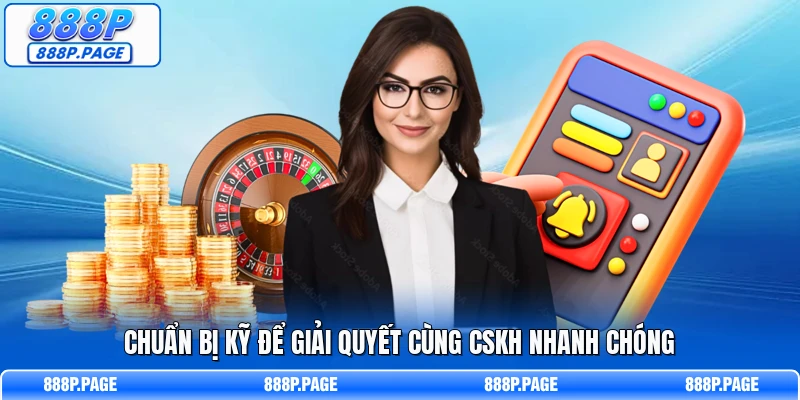 Chuẩn bị kỹ để giải quyết cùng CSKH nhanh chóng