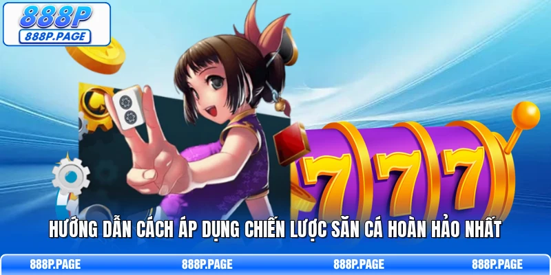 Hướng dẫn cách áp dụng chiến lược săn cá hoàn hảo nhất