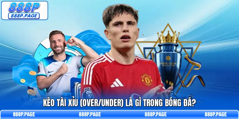 Kèo tài xỉu (over/under) là gì trong bóng đá?