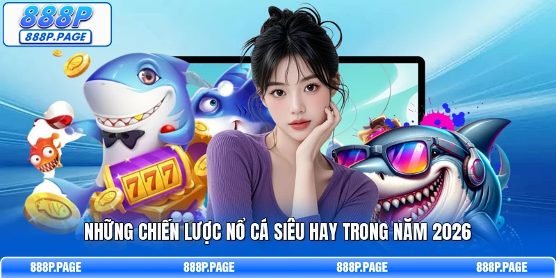 Những chiến lược nổ cá siêu hay trong năm 2026