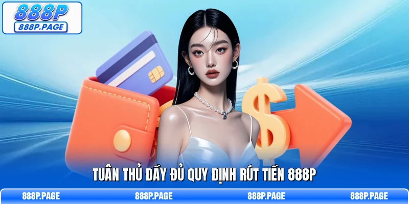 Tuân thủ đầy đủ quy định rút tiền 888P